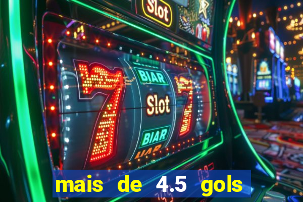 mais de 4.5 gols o que significa betano